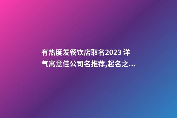 有热度发餐饮店取名2023 洋气寓意佳公司名推荐,起名之家-第1张-公司起名-玄机派